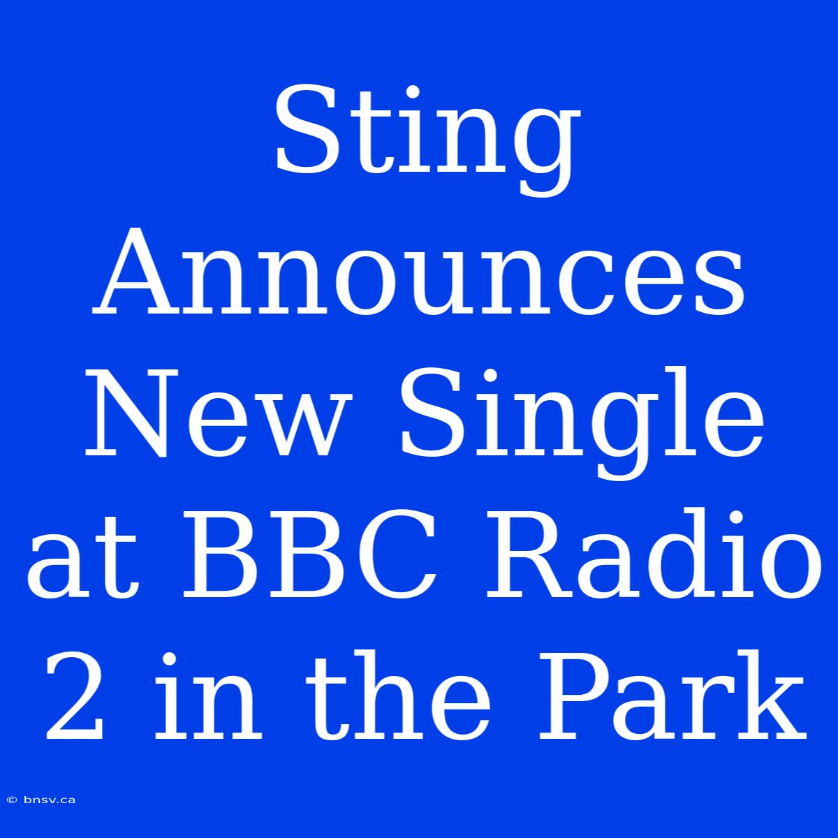 Sting Announces New Single At BBC Radio 2 In The Park