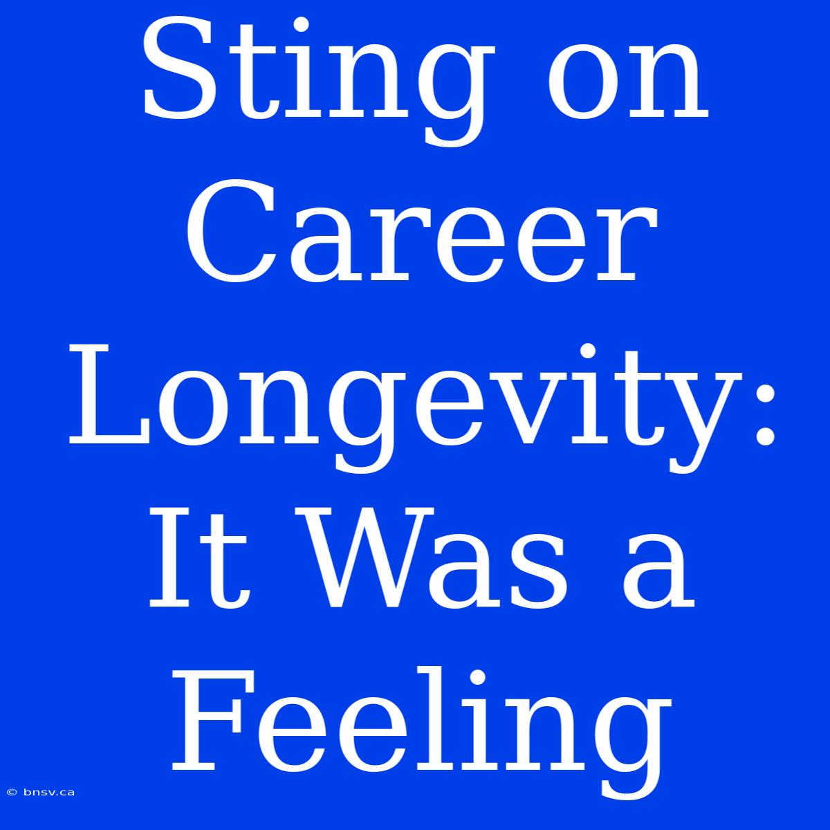 Sting On Career Longevity: It Was A Feeling