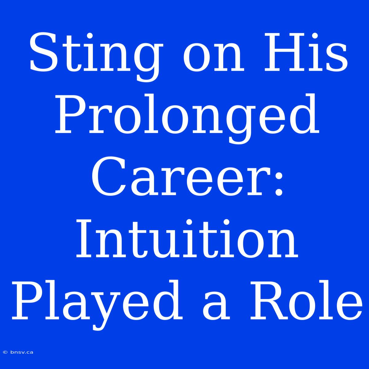 Sting On His Prolonged Career: Intuition Played A Role