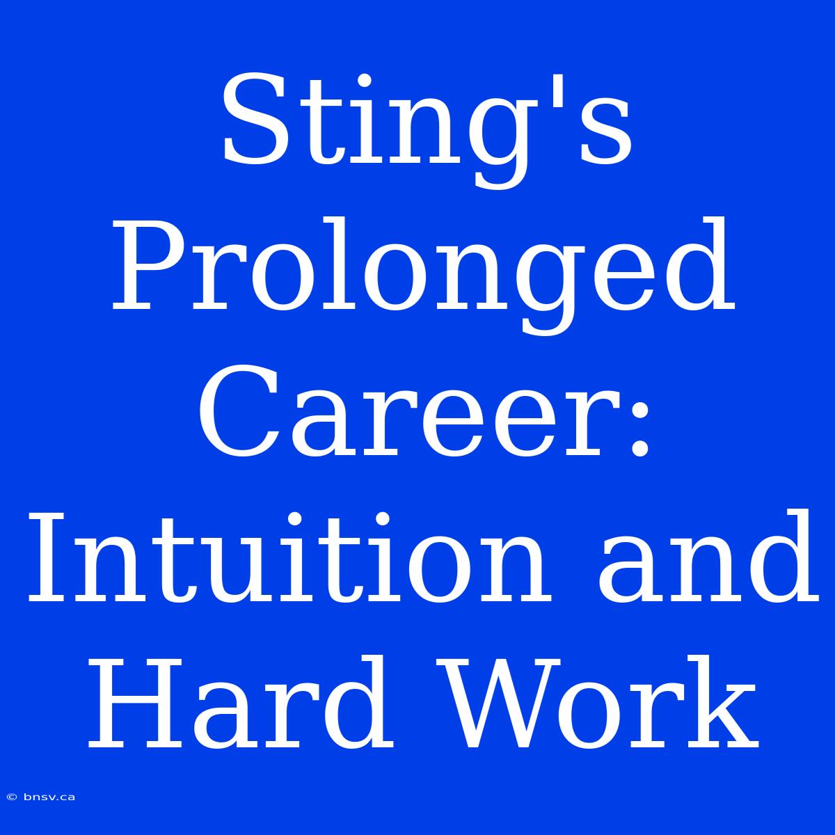 Sting's Prolonged Career: Intuition And Hard Work