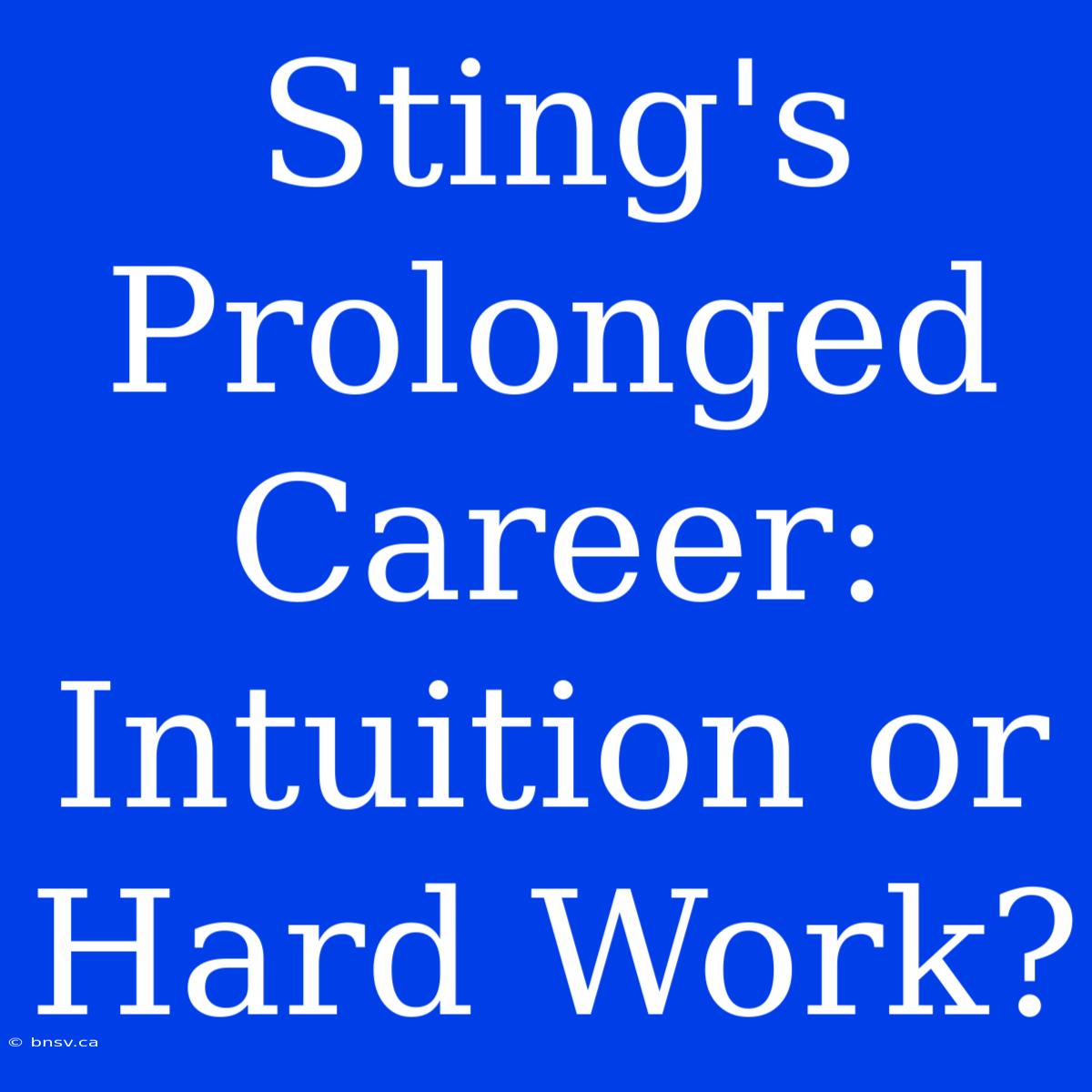 Sting's Prolonged Career: Intuition Or Hard Work?