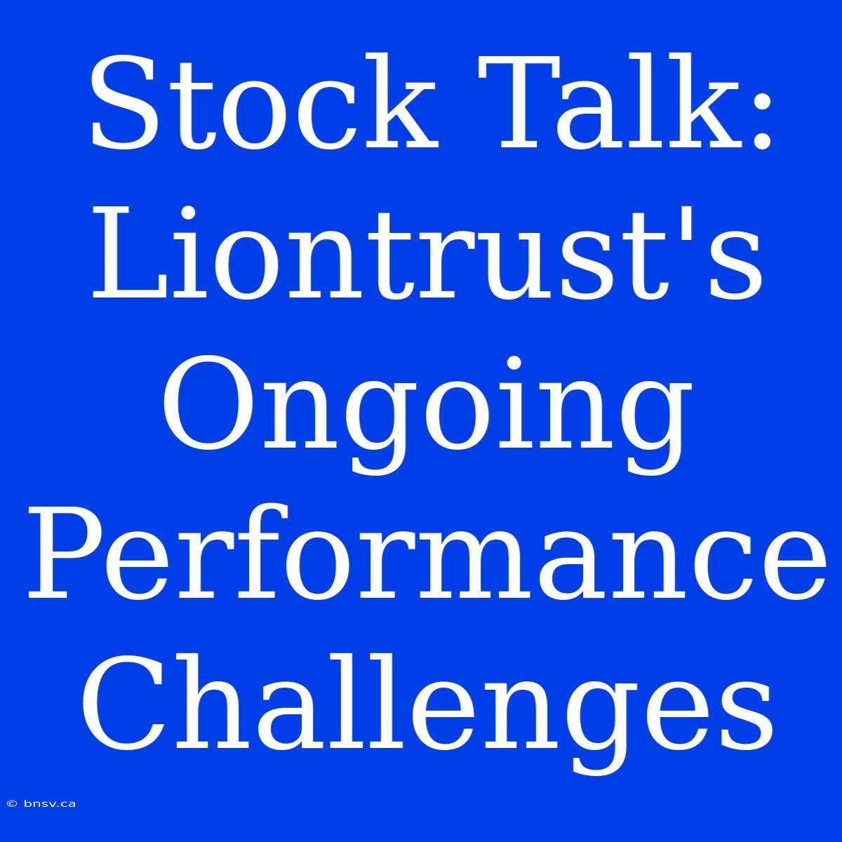 Stock Talk: Liontrust's Ongoing Performance Challenges