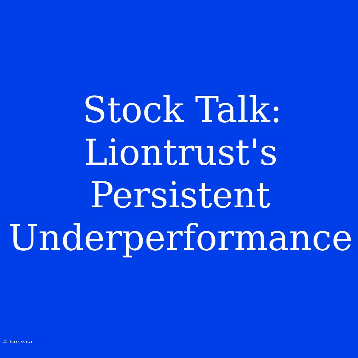 Stock Talk: Liontrust's Persistent Underperformance