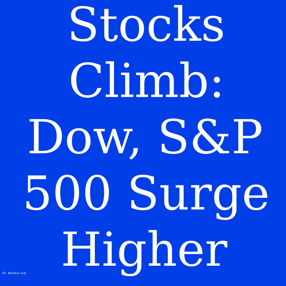 Stocks Climb: Dow, S&P 500 Surge Higher