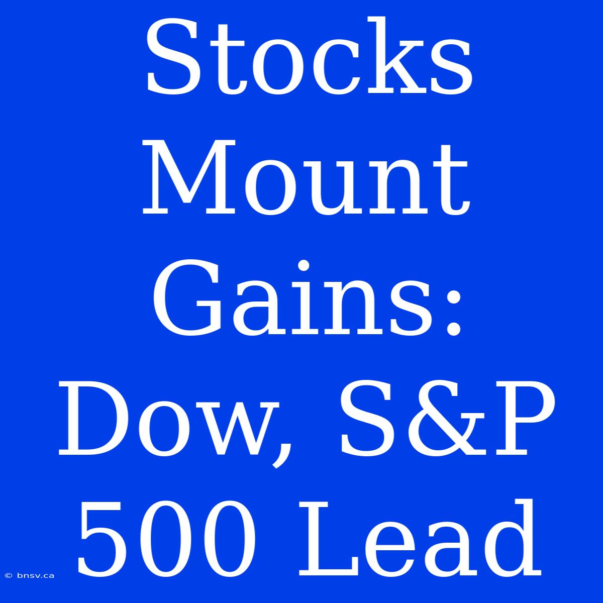 Stocks Mount Gains: Dow, S&P 500 Lead