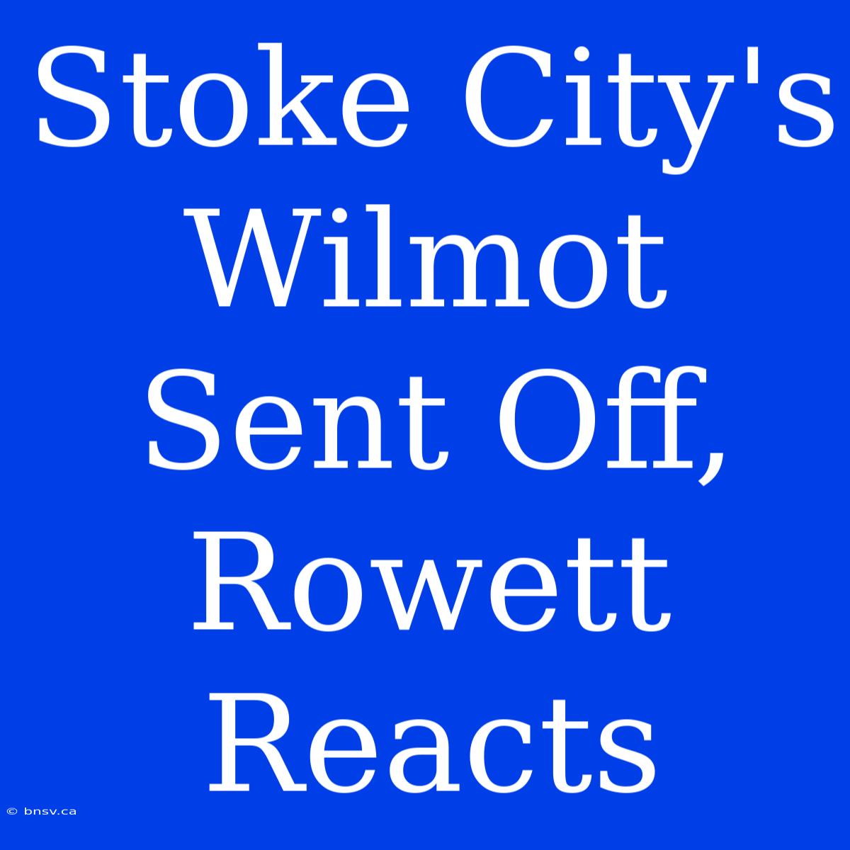 Stoke City's Wilmot Sent Off, Rowett Reacts