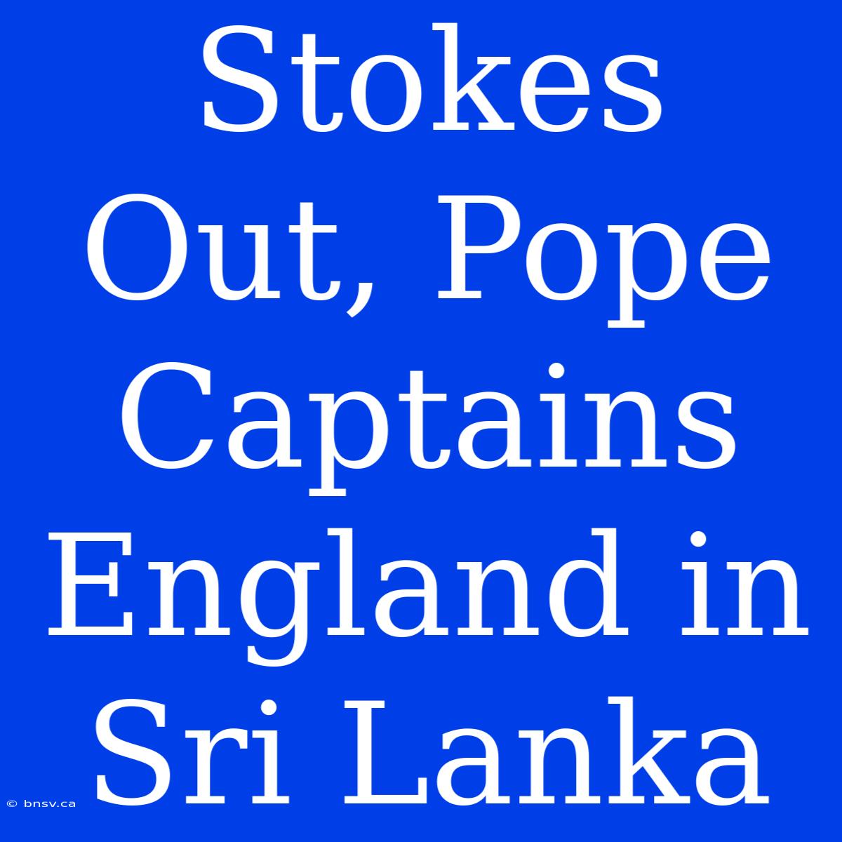 Stokes Out, Pope Captains England In Sri Lanka