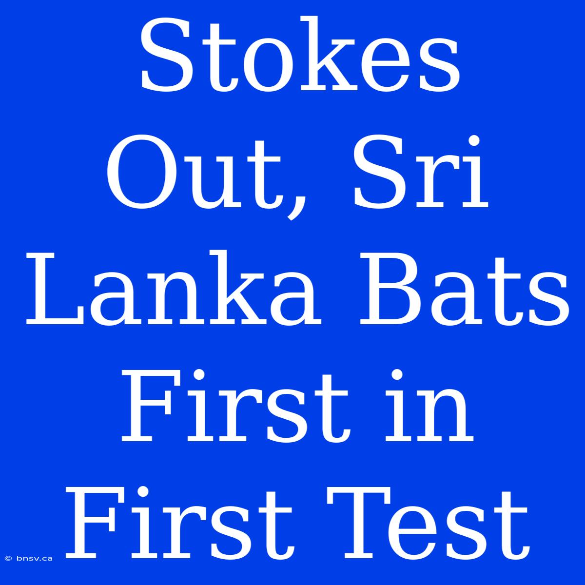 Stokes Out, Sri Lanka Bats First In First Test