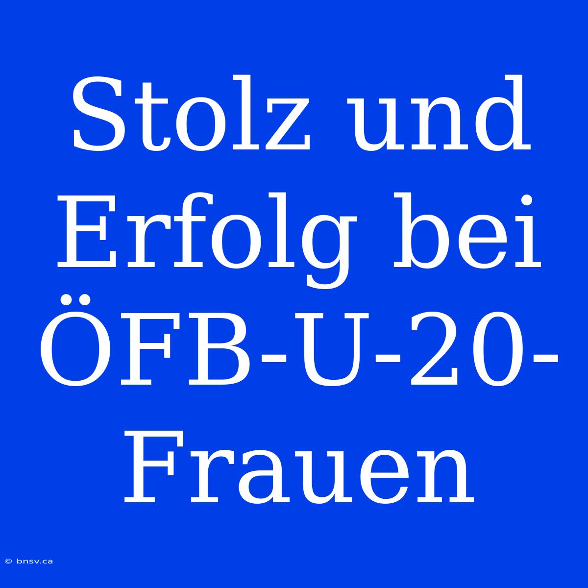 Stolz Und Erfolg Bei ÖFB-U-20-Frauen