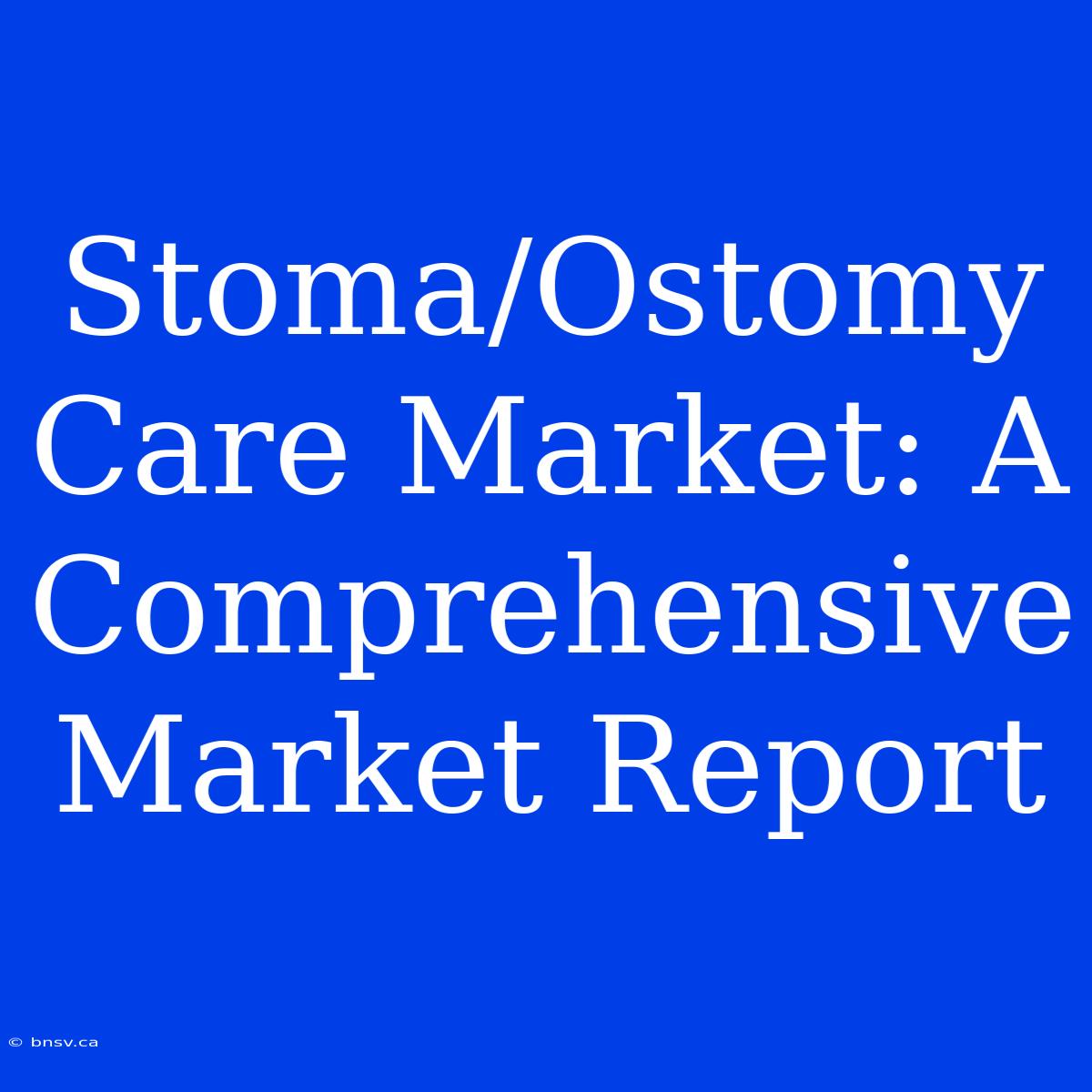 Stoma/Ostomy Care Market: A Comprehensive Market Report