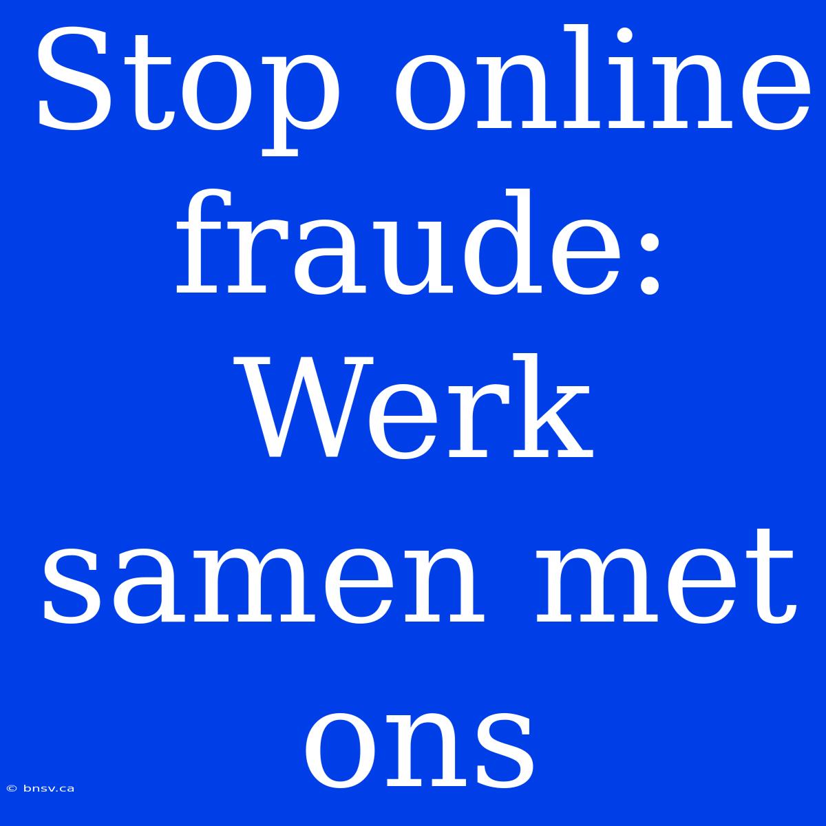 Stop Online Fraude: Werk Samen Met Ons