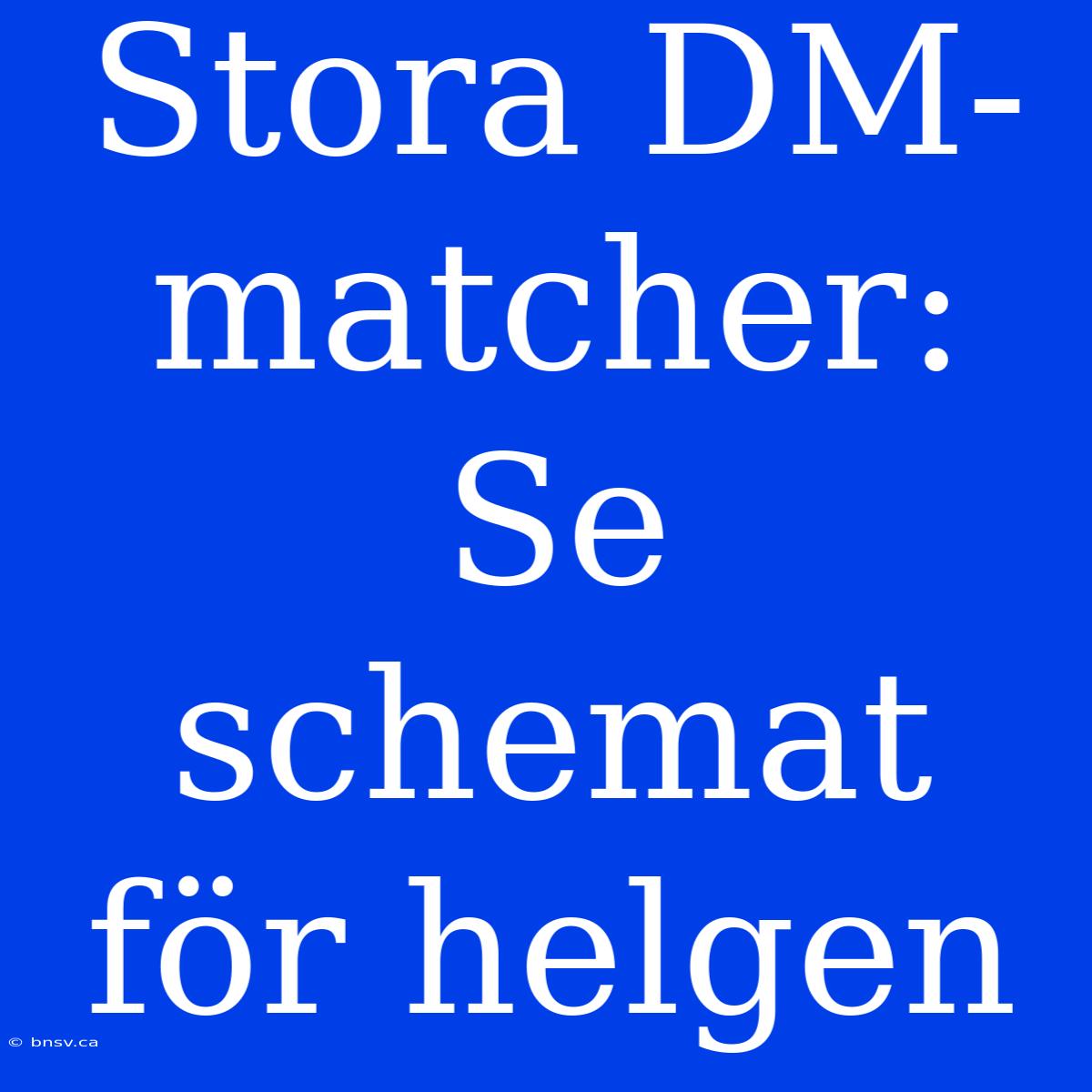 Stora DM-matcher: Se Schemat För Helgen