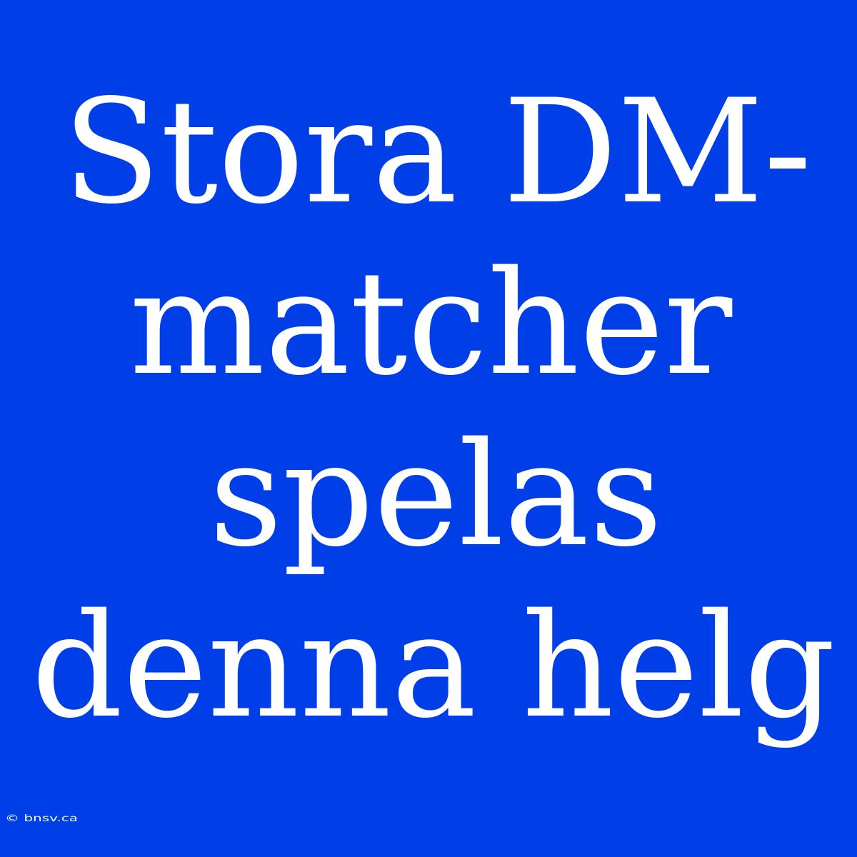 Stora DM-matcher Spelas Denna Helg