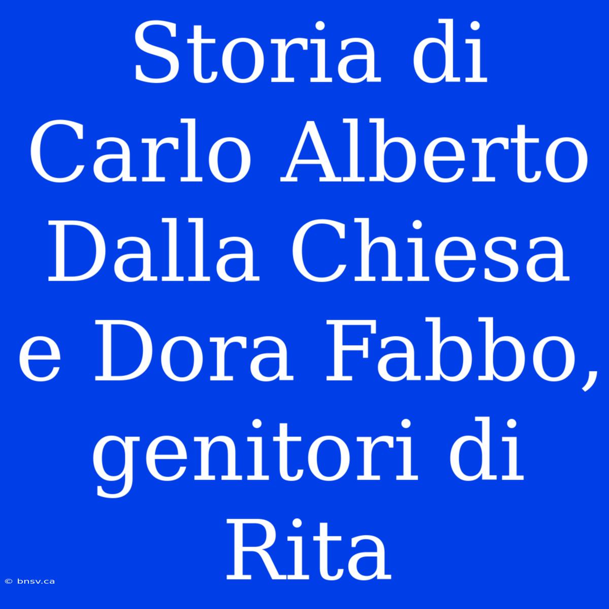 Storia Di Carlo Alberto Dalla Chiesa E Dora Fabbo, Genitori Di Rita