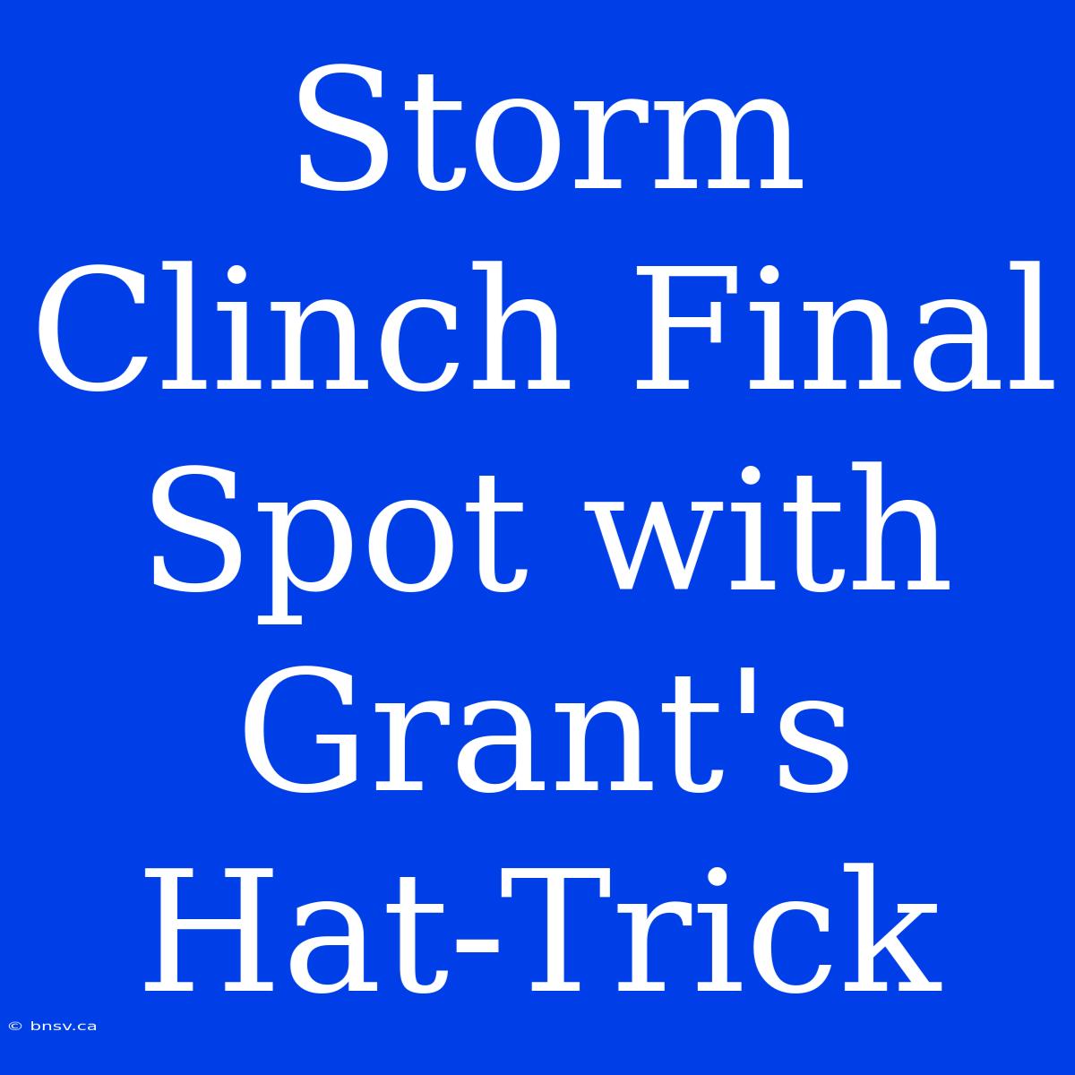 Storm Clinch Final Spot With Grant's Hat-Trick