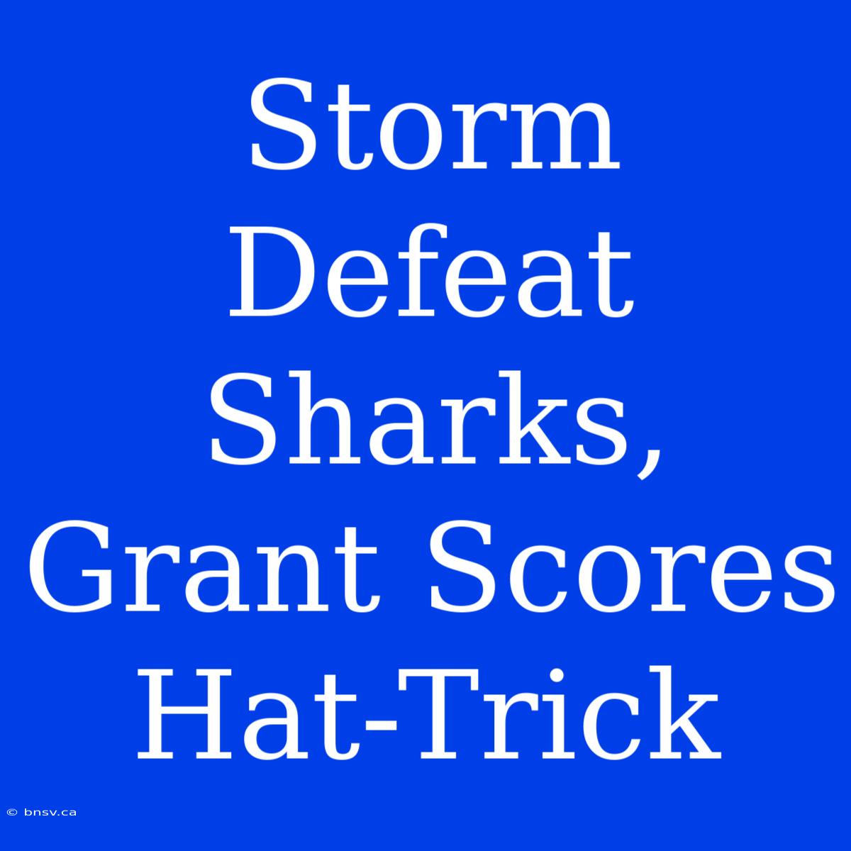 Storm Defeat Sharks, Grant Scores Hat-Trick