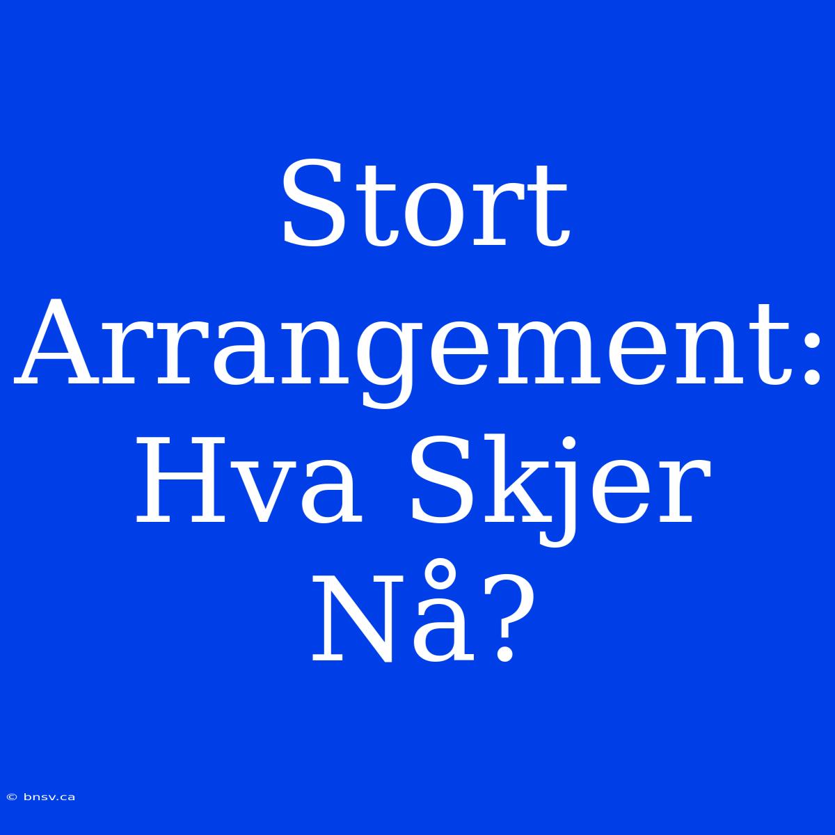 Stort Arrangement: Hva Skjer Nå?