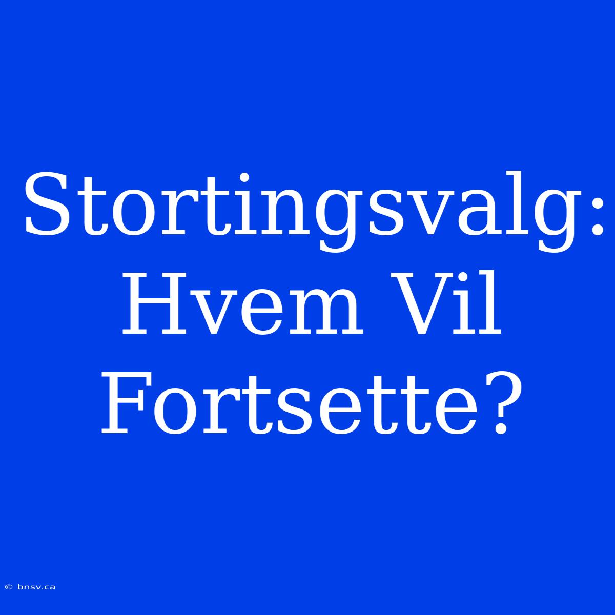 Stortingsvalg: Hvem Vil Fortsette?