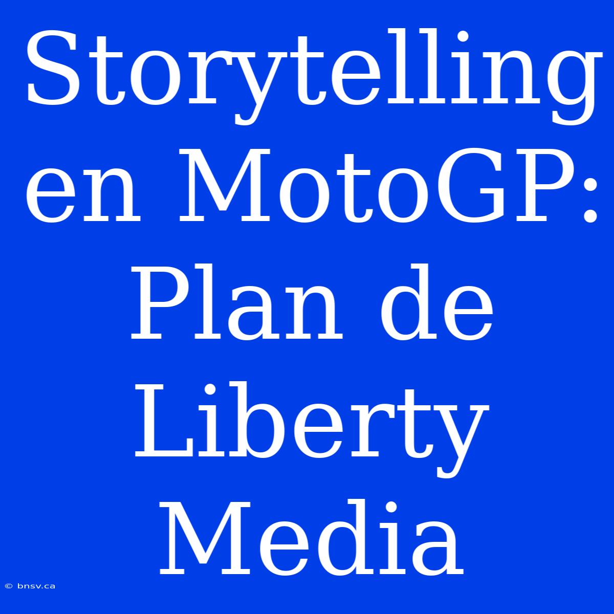 Storytelling En MotoGP: Plan De Liberty Media