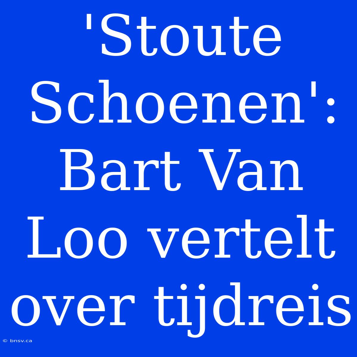 'Stoute Schoenen': Bart Van Loo Vertelt Over Tijdreis