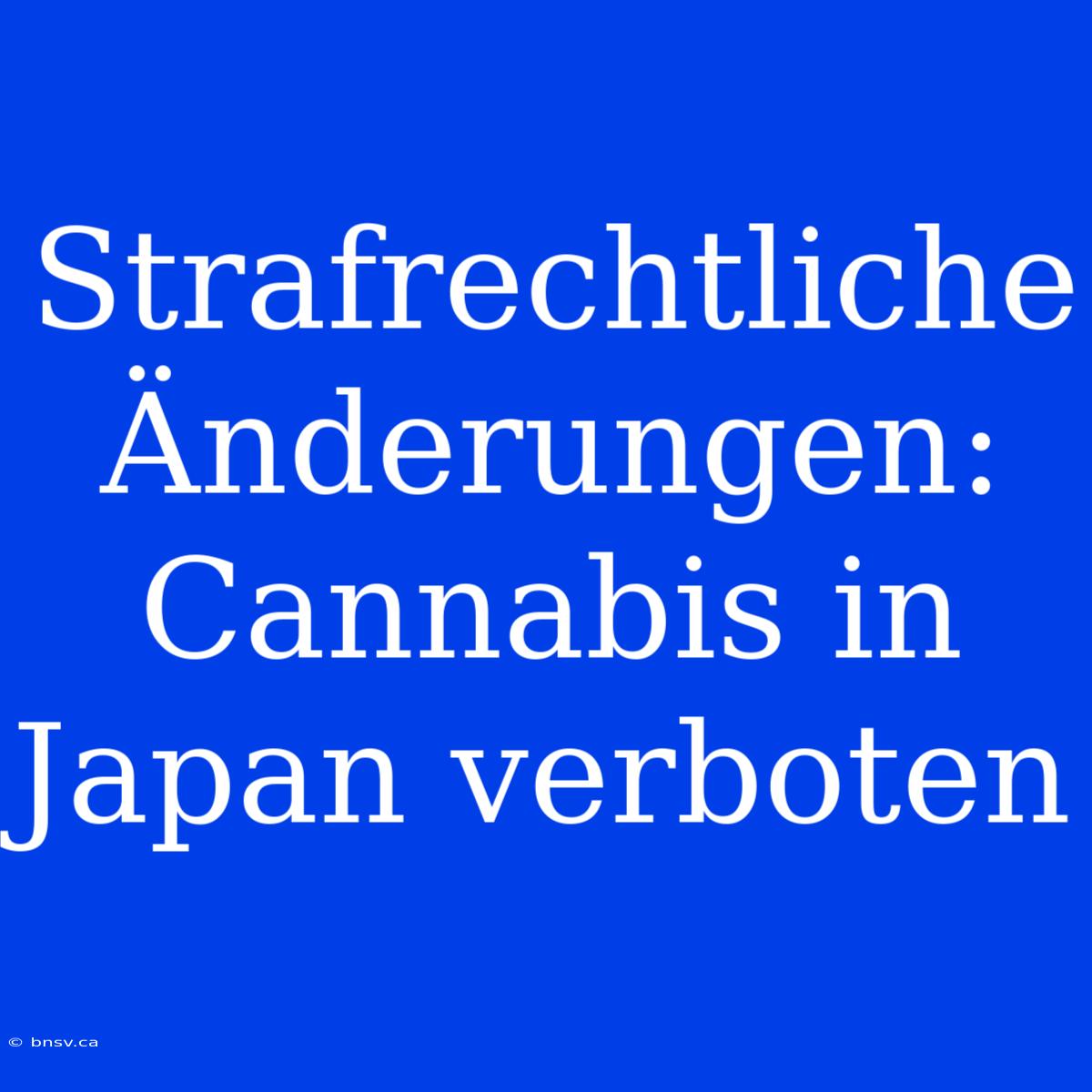 Strafrechtliche Änderungen: Cannabis In Japan Verboten