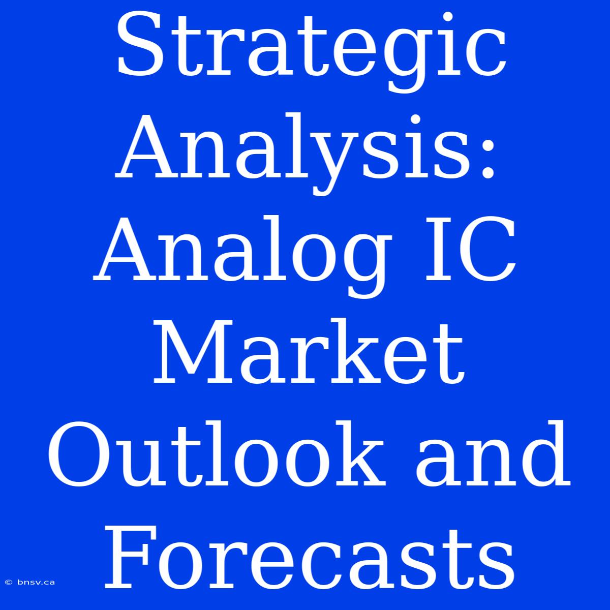 Strategic Analysis: Analog IC Market Outlook And Forecasts