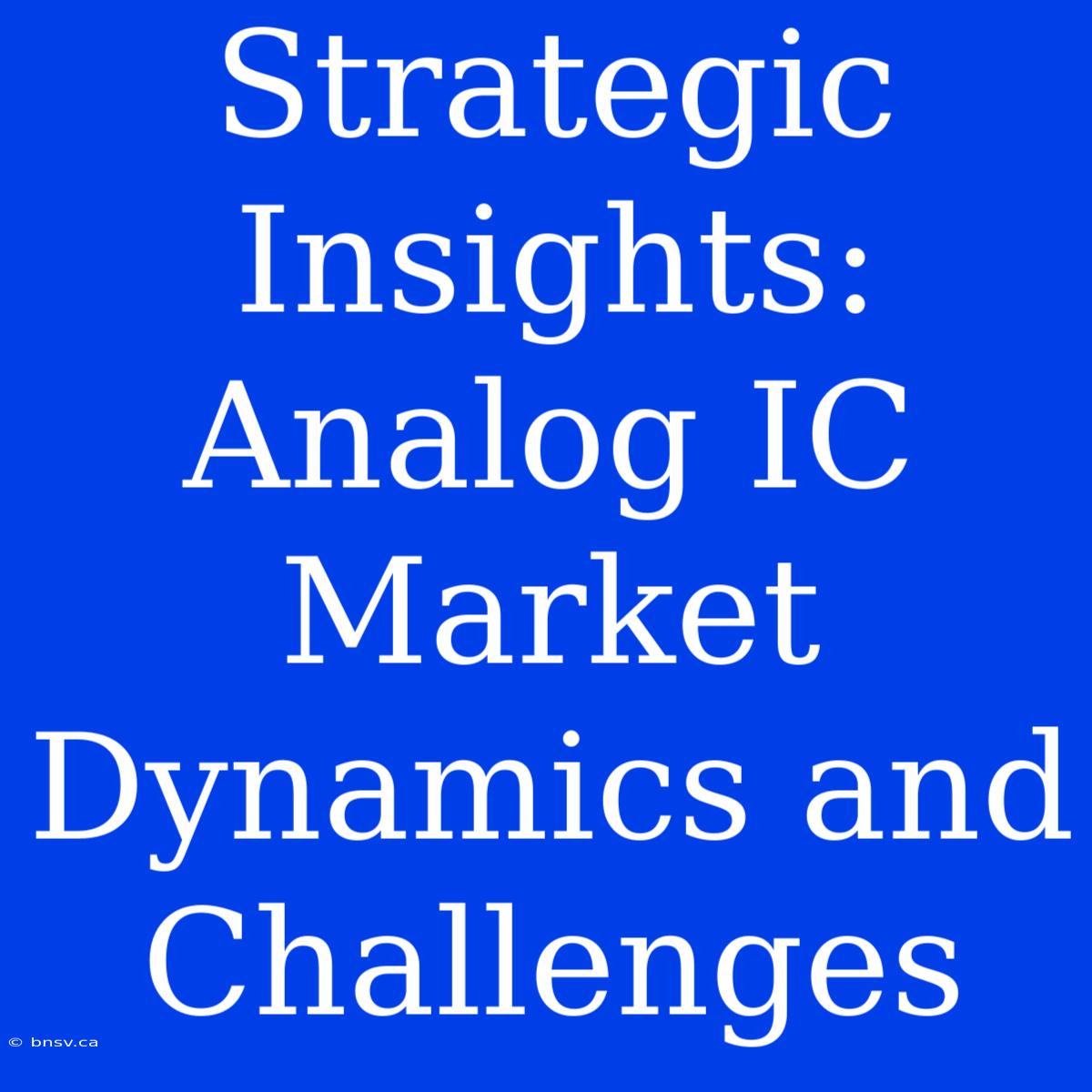 Strategic Insights: Analog IC Market Dynamics And Challenges