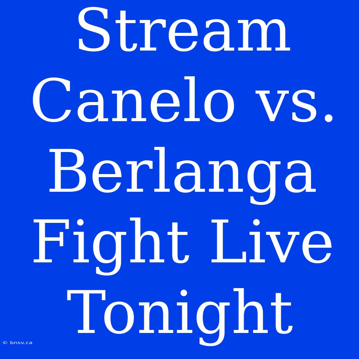 Stream Canelo Vs. Berlanga Fight Live Tonight