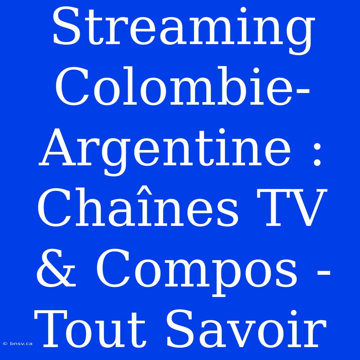 Streaming Colombie-Argentine : Chaînes TV & Compos - Tout Savoir