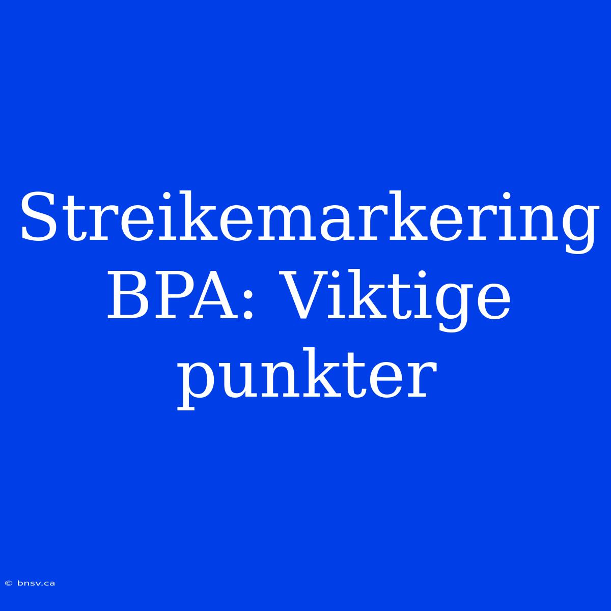 Streikemarkering BPA: Viktige Punkter