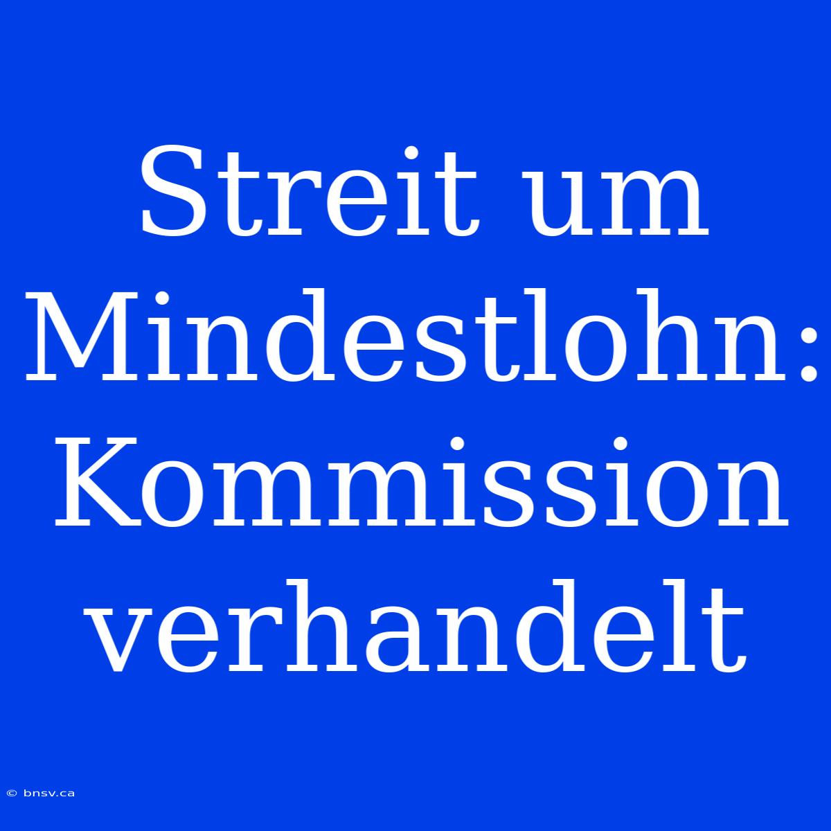 Streit Um Mindestlohn: Kommission Verhandelt