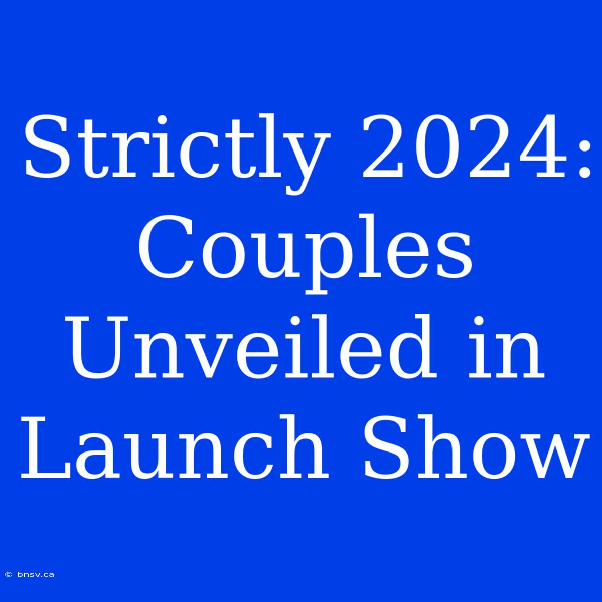 Strictly 2024: Couples Unveiled In Launch Show