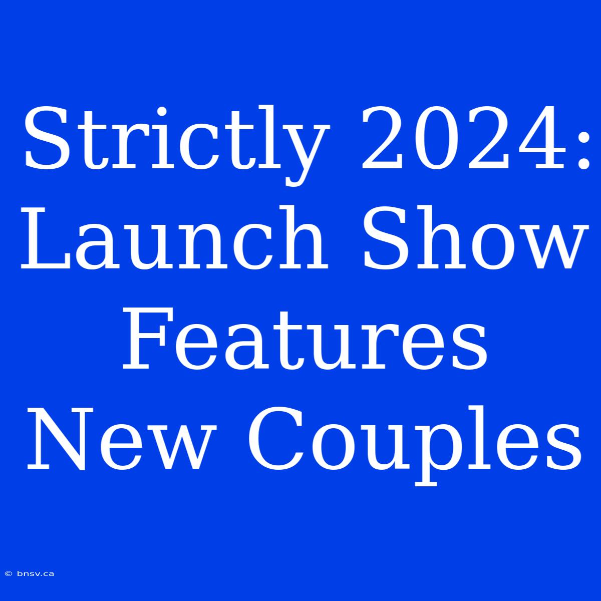 Strictly 2024: Launch Show Features New Couples