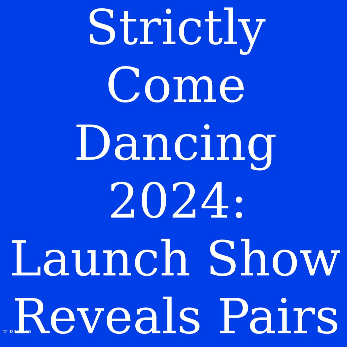 Strictly Come Dancing 2024: Launch Show Reveals Pairs