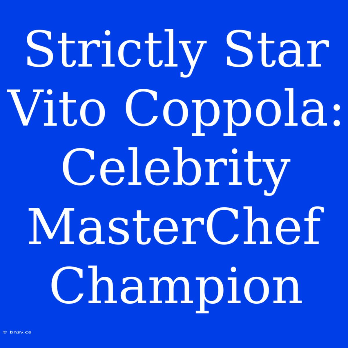 Strictly Star Vito Coppola: Celebrity MasterChef Champion