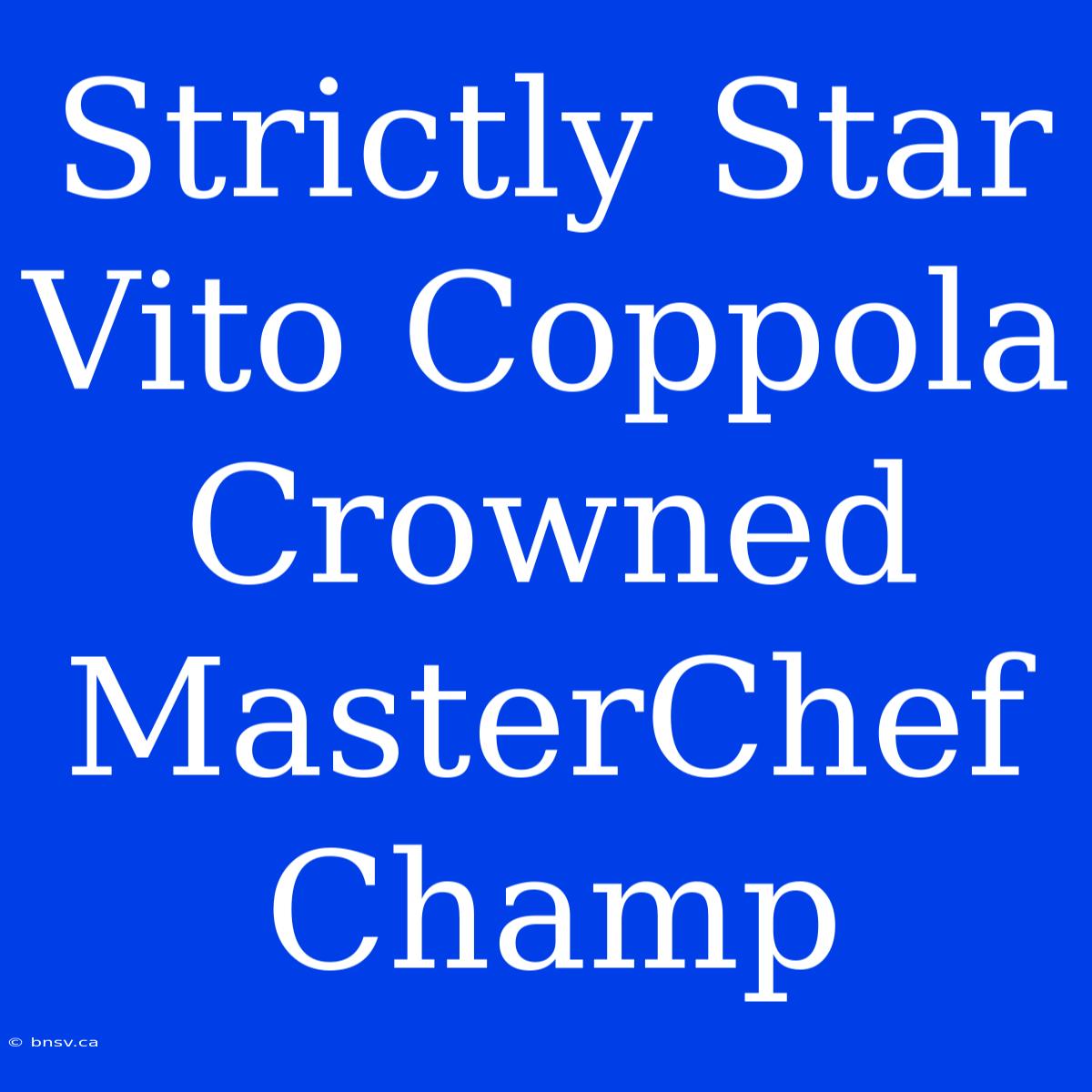 Strictly Star Vito Coppola Crowned MasterChef Champ