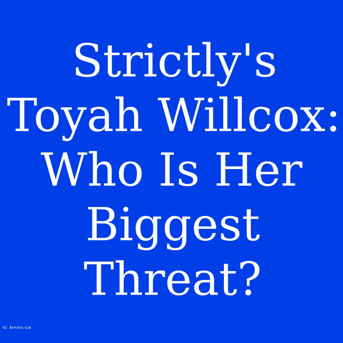 Strictly's Toyah Willcox: Who Is Her Biggest Threat?