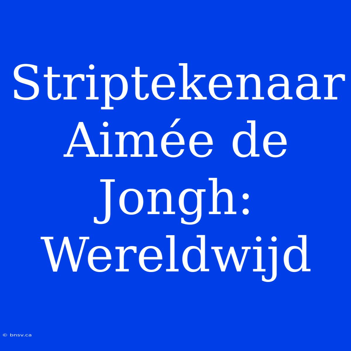 Striptekenaar Aimée De Jongh: Wereldwijd