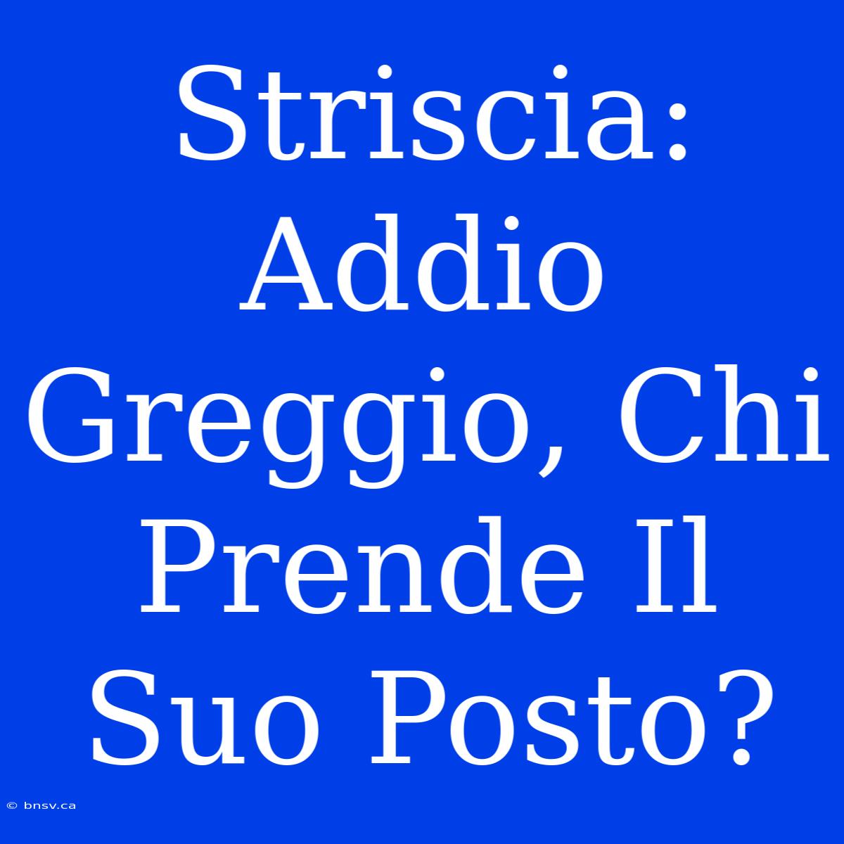 Striscia: Addio Greggio, Chi Prende Il Suo Posto?