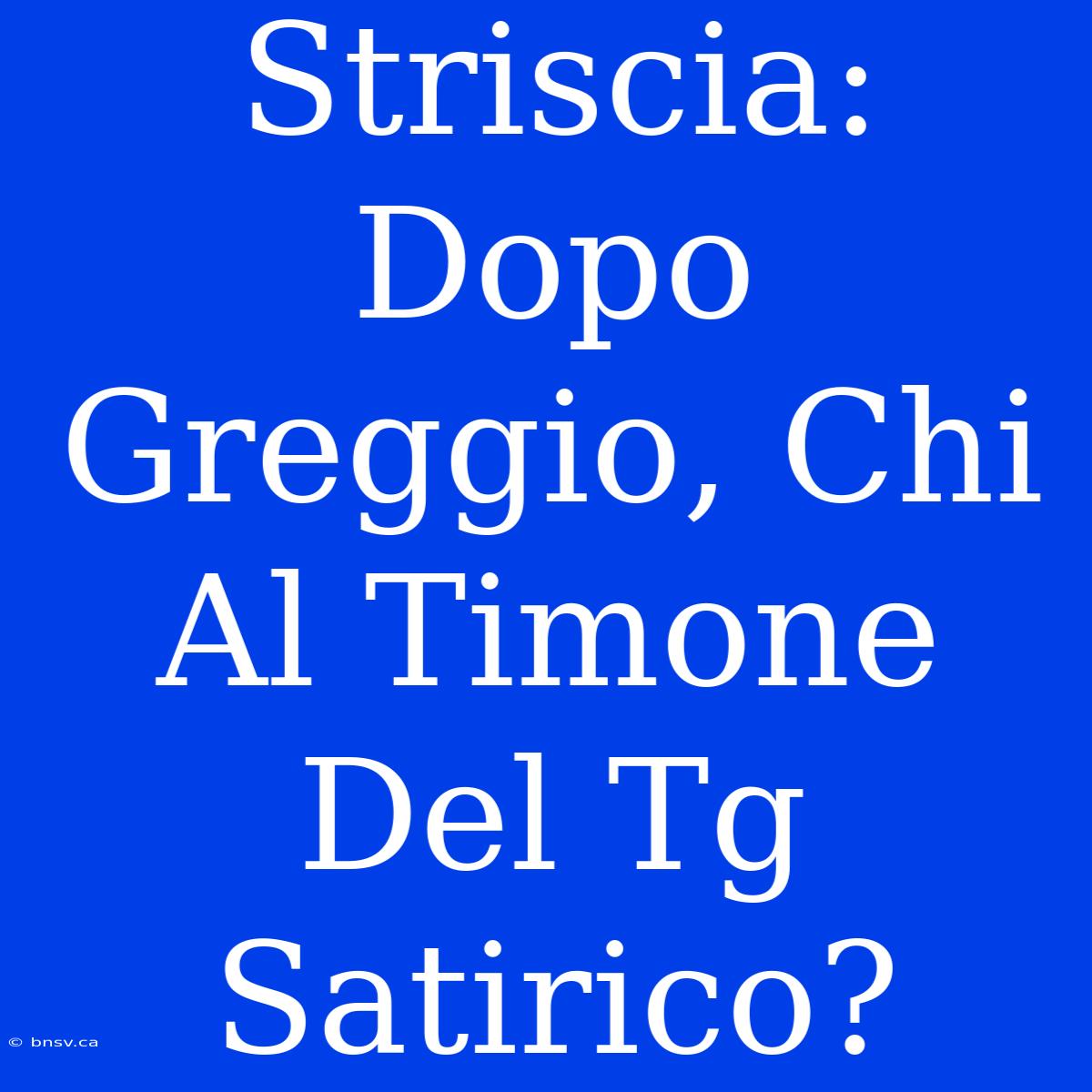 Striscia: Dopo Greggio, Chi Al Timone Del Tg Satirico?