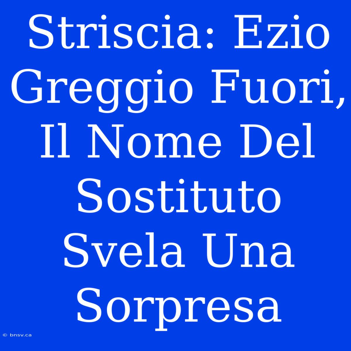 Striscia: Ezio Greggio Fuori, Il Nome Del Sostituto Svela Una Sorpresa