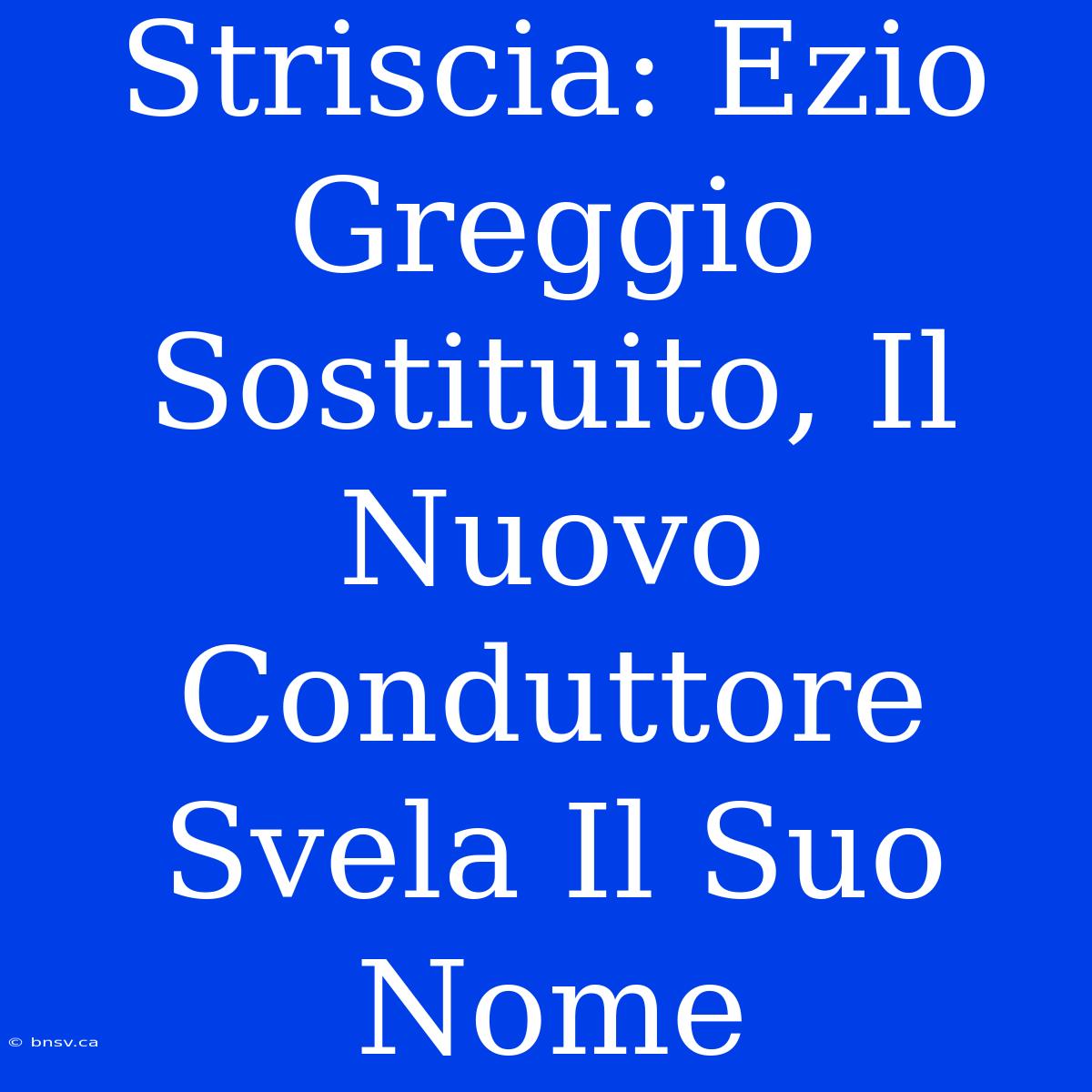 Striscia: Ezio Greggio Sostituito, Il Nuovo Conduttore Svela Il Suo Nome