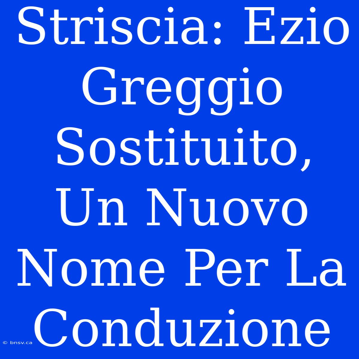 Striscia: Ezio Greggio Sostituito, Un Nuovo Nome Per La Conduzione