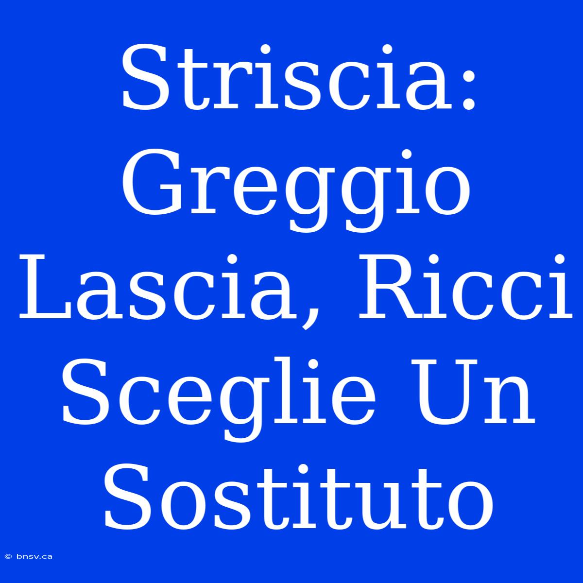 Striscia: Greggio Lascia, Ricci Sceglie Un Sostituto