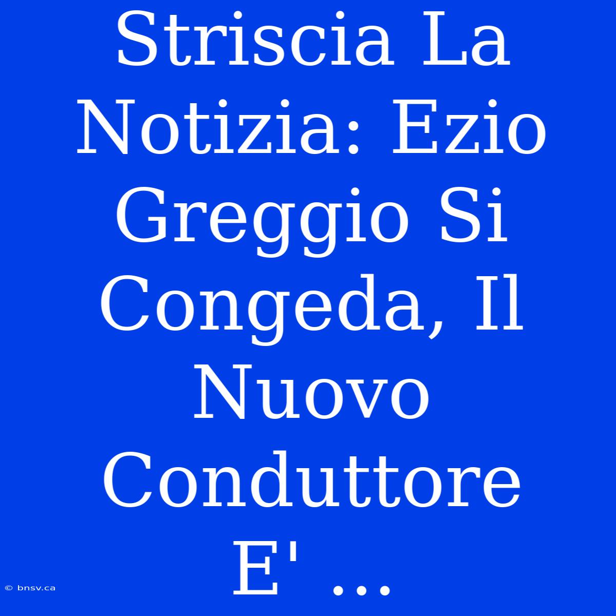 Striscia La Notizia: Ezio Greggio Si Congeda, Il Nuovo Conduttore E' ...