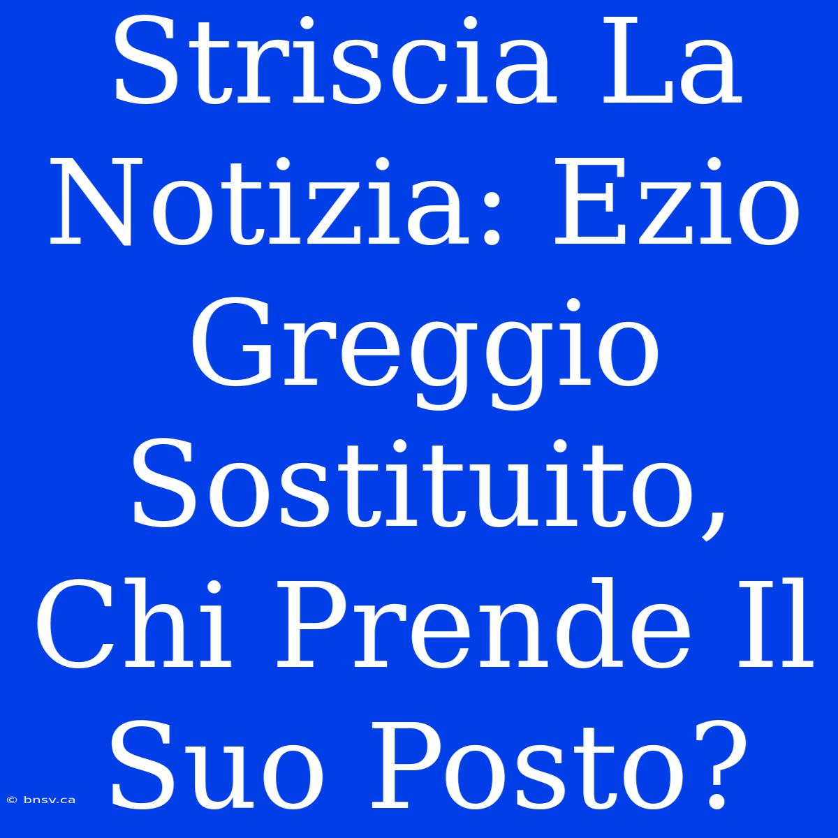 Striscia La Notizia: Ezio Greggio Sostituito, Chi Prende Il Suo Posto?