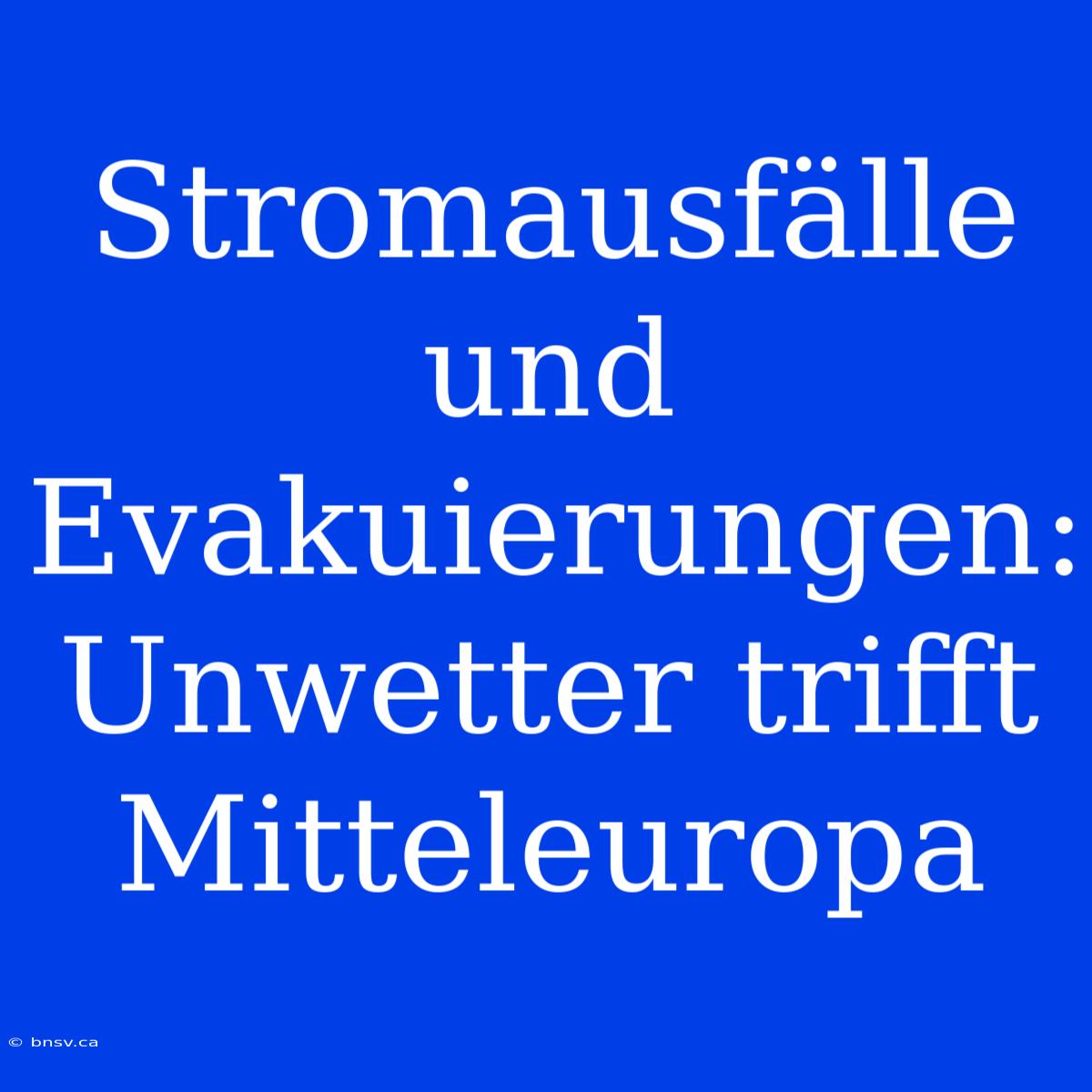 Stromausfälle Und Evakuierungen: Unwetter Trifft Mitteleuropa