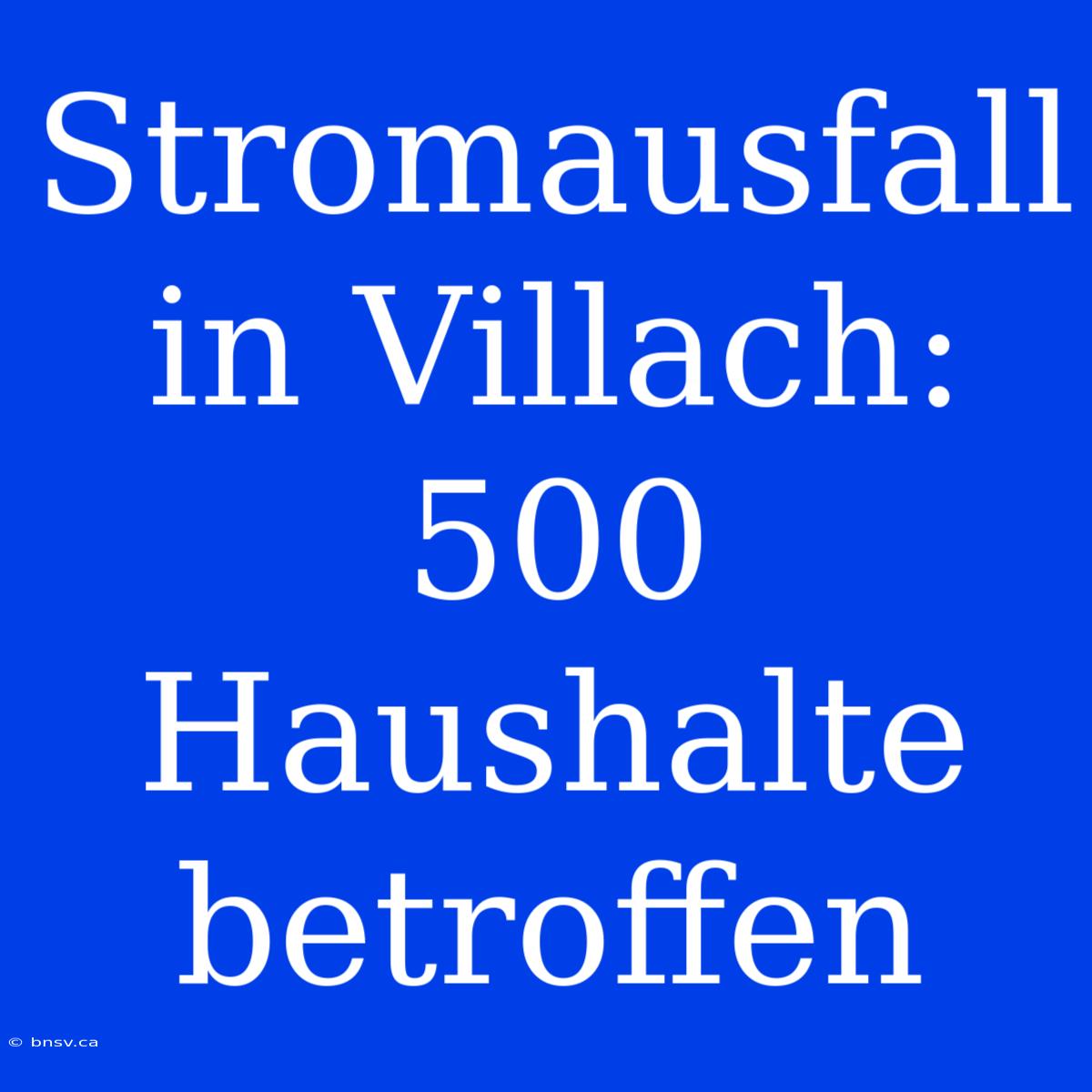 Stromausfall In Villach: 500 Haushalte Betroffen