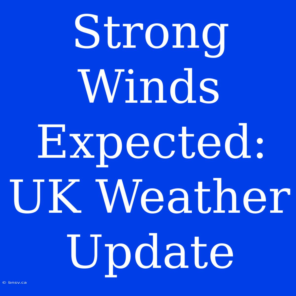 Strong Winds Expected: UK Weather Update