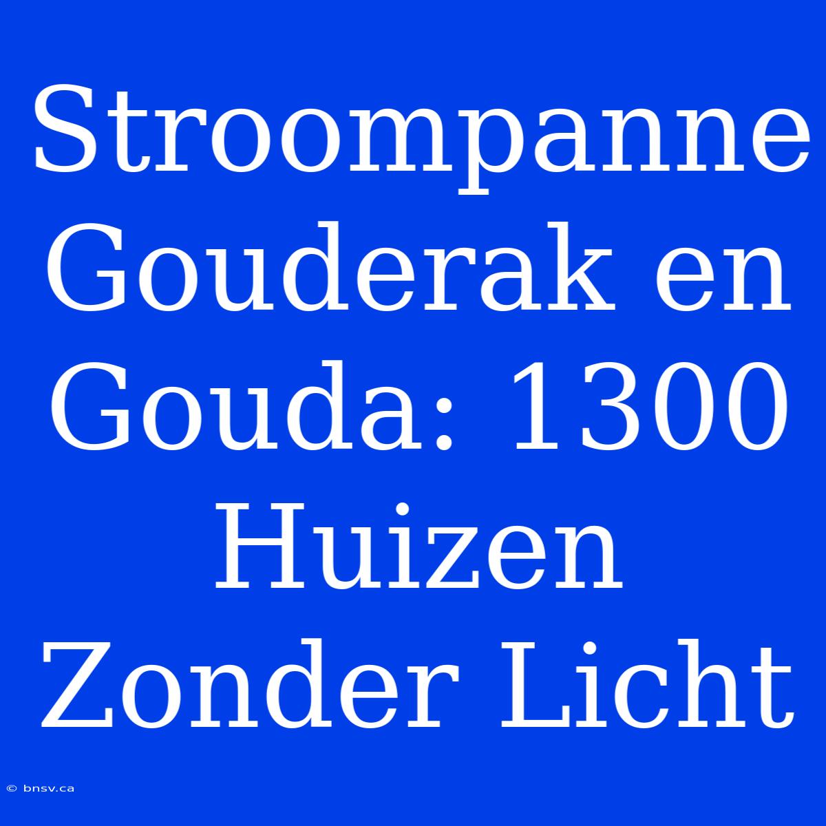 Stroompanne Gouderak En Gouda: 1300 Huizen Zonder Licht